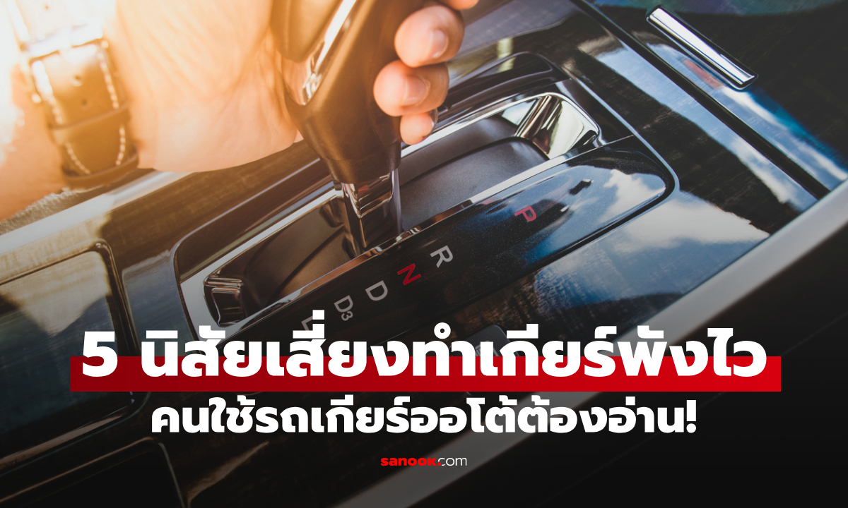คนใช้รถเกียร์ออโต้ต้องอ่าน! 5 นิสัยเสี่ยงทำเกียร์พังไว ค่าซ่อมหลักหมื่นถึงแสน