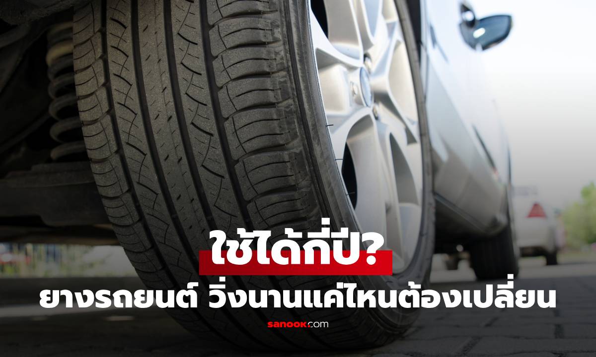 ยางรถยนต์ 1 เส้น ใช้ได้กี่ปี? วิ่งนานแค่ไหนถึงต้องเปลี่ยนใหม่