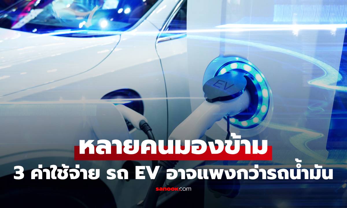 หลายคนมองข้าม! 3 ค่าใช้จ่ายของรถไฟฟ้า (EV) ที่อาจแพงกว่ารถน้ำมัน