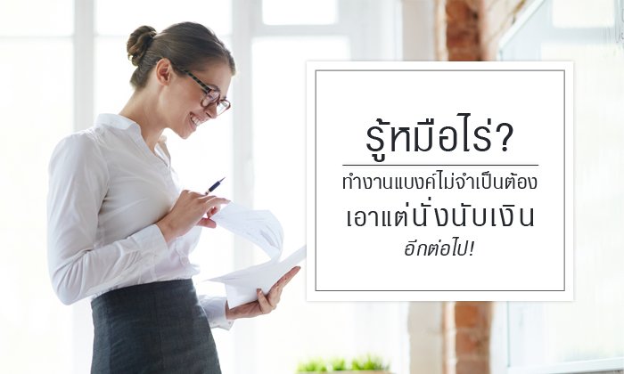 รู้หมือไร่ ทำงานแบงค์ไม่จำเป็นต้องเอาแต่นั่งนับเงินอีกต่อไป!