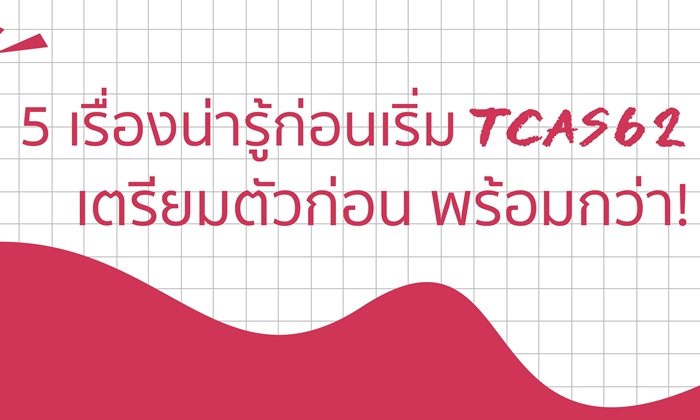 5 เรื่องน่ารู้ก่อนเริ่ม TCAS62 เตรียมตัวก่อน พร้อมกว่า