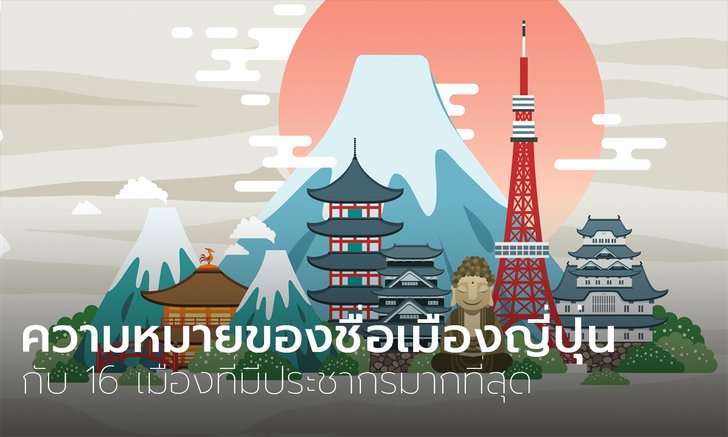 "ความหมายของชื่อเมืองญี่ปุ่น" ที่มีประชากรมากที่สุด 16 จังหวัด แต่ละที่แปลว่าอะไรบ้าง