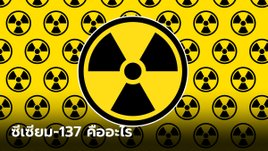 ซีเซียม-137 คืออะไร ทำความรู้จักกัมมันตรังสีอันตราย ที่ทุกคนควรรับมือ