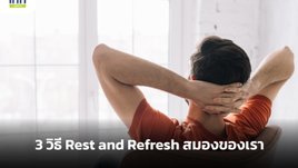 3 วิธี Rest and Refresh สมองของเรา
