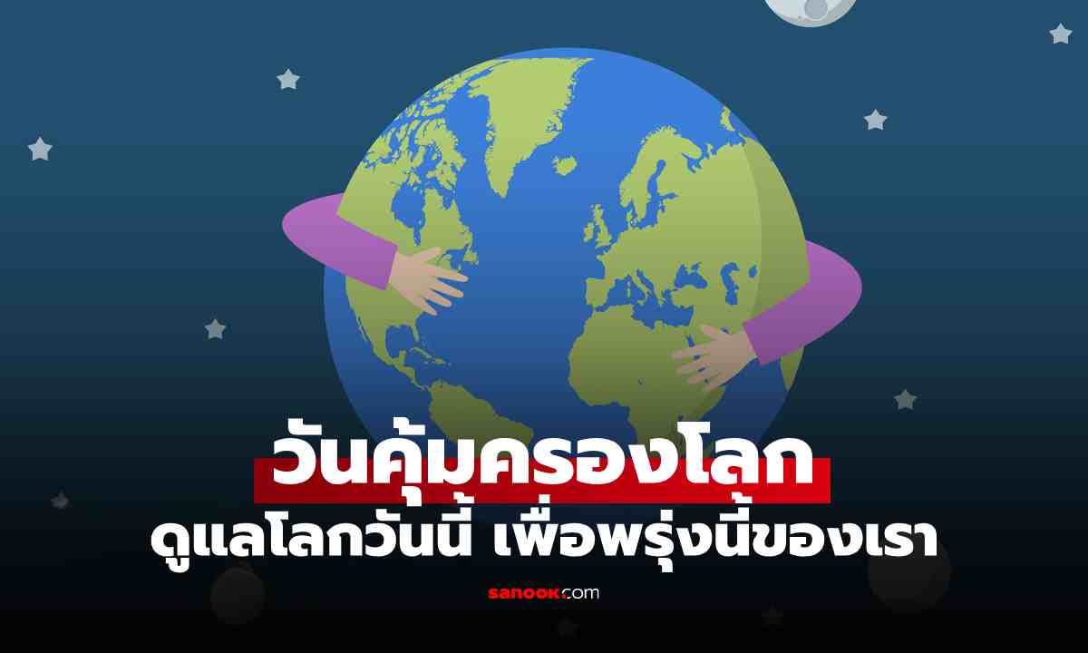 22 เมษายน วันคุ้มครองโลก (Earth Day) ของทุกปี ประวัติ-เป้าหมาย