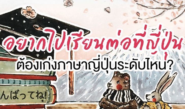 อยากไปเรียนต่อญี่ปุ่น ต้องเก่งภาษาญี่ปุ่นระดับไหน?