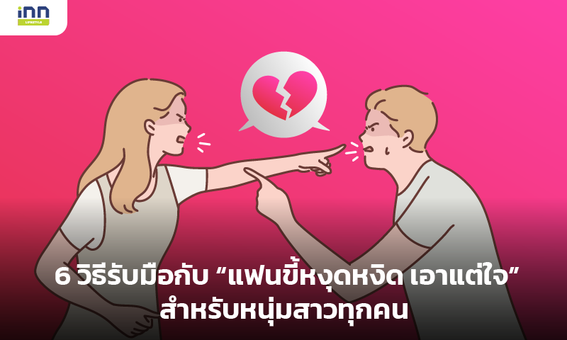 6 วิธีรับมือกับ "แฟนขี้หงุดหงิด เอาแต่ใจ"สำหรับหนุ่มสาวทุกคน