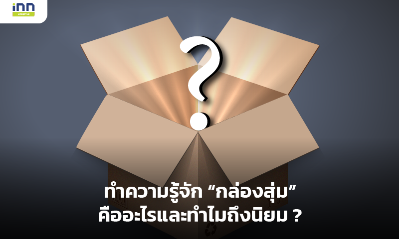 ทำความรู้จัก "กล่องสุ่ม" คืออะไรและทำไมถึงนิยม?