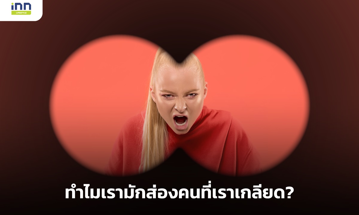 ยิ่งเกลียดยิ่งส่อง ทำไมเรามักส่องคนที่เราเกลียด?