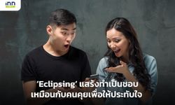อาการ Eclipsing แสร้งทำเป็นชอบเหมือนกับคนคุยเพื่อให้ประทับใจ