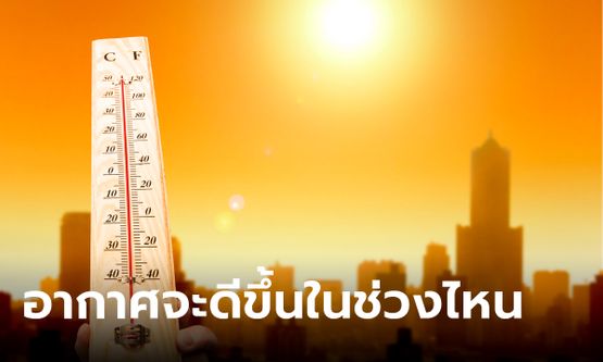 พยากรณ์อากาศไทยเผย หน้าร้อนจะร้อนถึงวันไหน อากาศถึงจะดีขึ้น