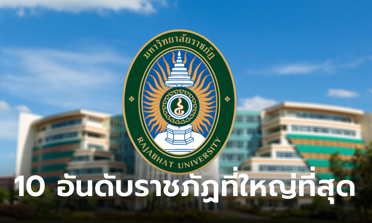 10 อันดับ ราชภัฏที่ใหญ่ที่สุดในประเทศไทย สถาบันไหนคนเรียนเยอะที่สุด