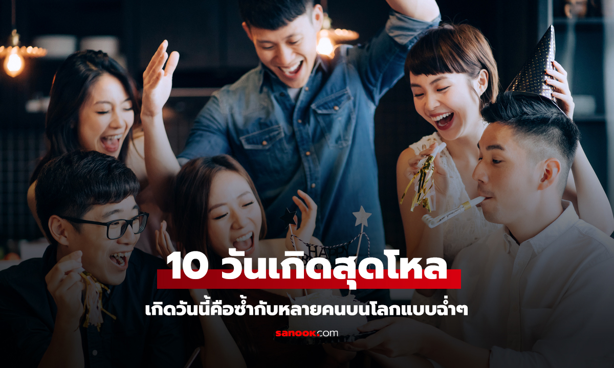 จัดอันดับ 10 วันเกิด ที่โหลที่สุด เกิดวันนี้ซ้ำกับหลายคนทั่วโลก!