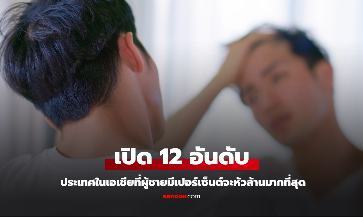 เปิด 12 อันดับ ประเทศในเอเชียที่ผู้ชายมีเปอร์เซ็นต์หัวล้านมากที่สุด ไทยก็ติด?