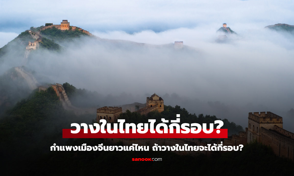 กำแพงเมืองจีน มีความยาวแค่ไหน ถ้าวางในไทยจากเหนือจรดใต้จะได้กี่รอบ