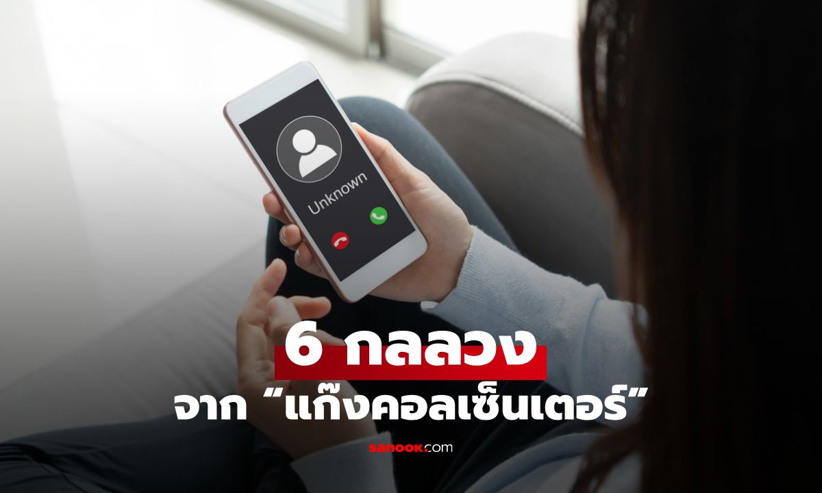 6 กลลวงจาก “แก๊งคอลเซ็นเตอร์” กลุ่มมิจฉาชีพ หลอกเอาเงินผ่านโทรศัพท์ อัปเดต 2025