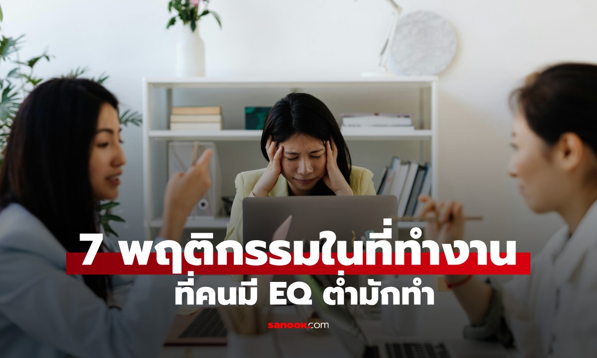 7 พฤติกรรมในที่ทำงานที่คนมี EQ ต่ำมักทำ คนมี EQ สูงมักหลีกเลี่ยง