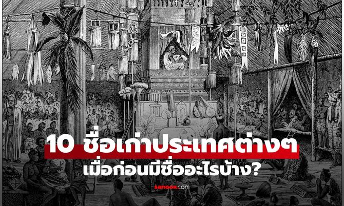 จาก “สยาม” มา “ไทย” มีประเทศไหนเปลี่ยนอีกไหม? ส่อง 10 ชื่อเก่าประเทศต่าง ๆ เมื่อก่อนเป็นอะไร?