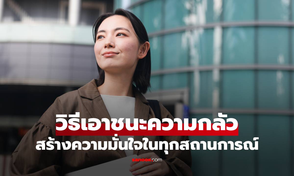 6 วิธีเอาชนะความกลัว ปรับมุมมองใหม่ สร้างความมั่นใจในทุกสถานการณ์