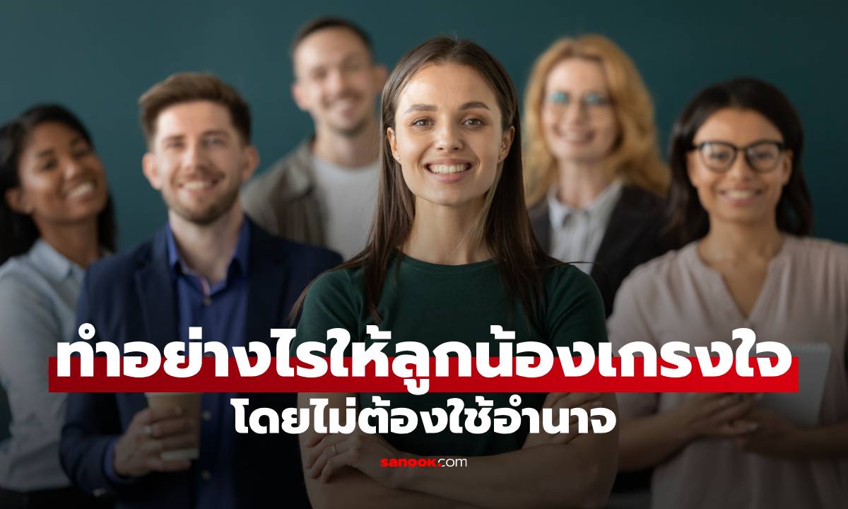 หัวหน้าใหม่ควรรู้! ทำอย่างไรให้ลูกน้องเกรงใจ โดยไม่ต้องใช้อำนาจ