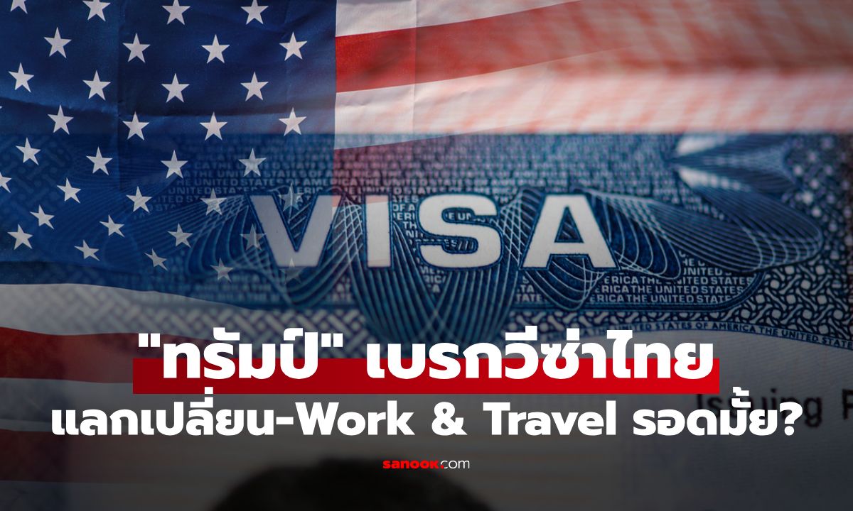ไขข้อสงสัย "ทรัมป์" สั่งเบรกวีซ่าไทย ยังไปแลกเปลี่ยน-Work & Travel ได้มั้ย?
