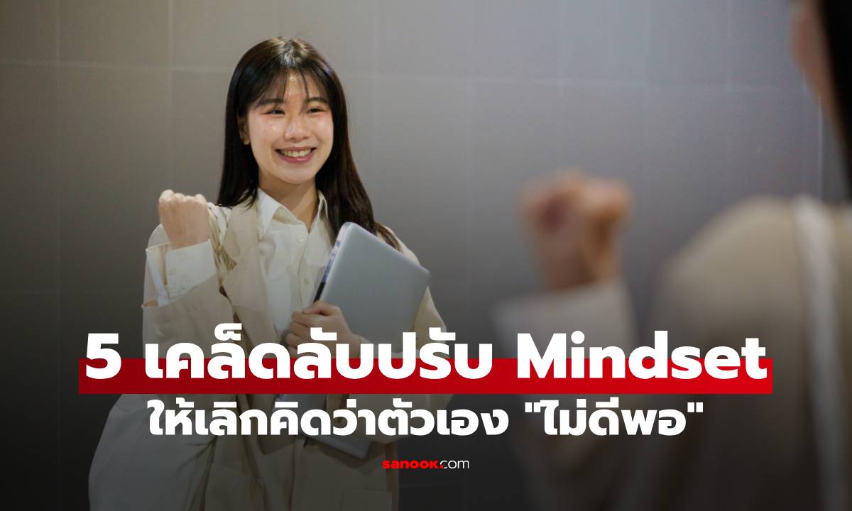 5 เคล็ดลับปรับ Mindset ให้เลิกคิดว่าตัวเอง "ไม่ดีพอ" กู้คืนความมั่นใจให้พร้ิอมลุยงาน!