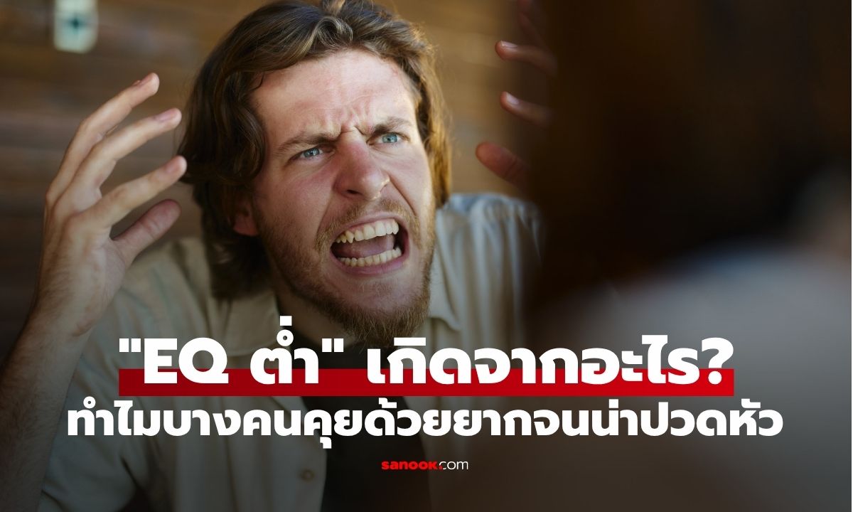 สาเหตุ "EQ ต่ำ" เกิดจากอะไร? ทำไมบางคนถึงคุยด้วยยากจนน่าปวดหัว!