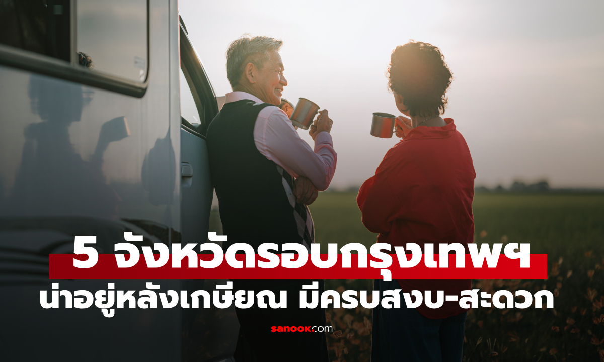 เปิด 5 จังหวัดรอบกรุงเทพฯ น่าอยู่หลังเกษียณ เหมาะกับวัยเก๋าจากเมืองกรุง