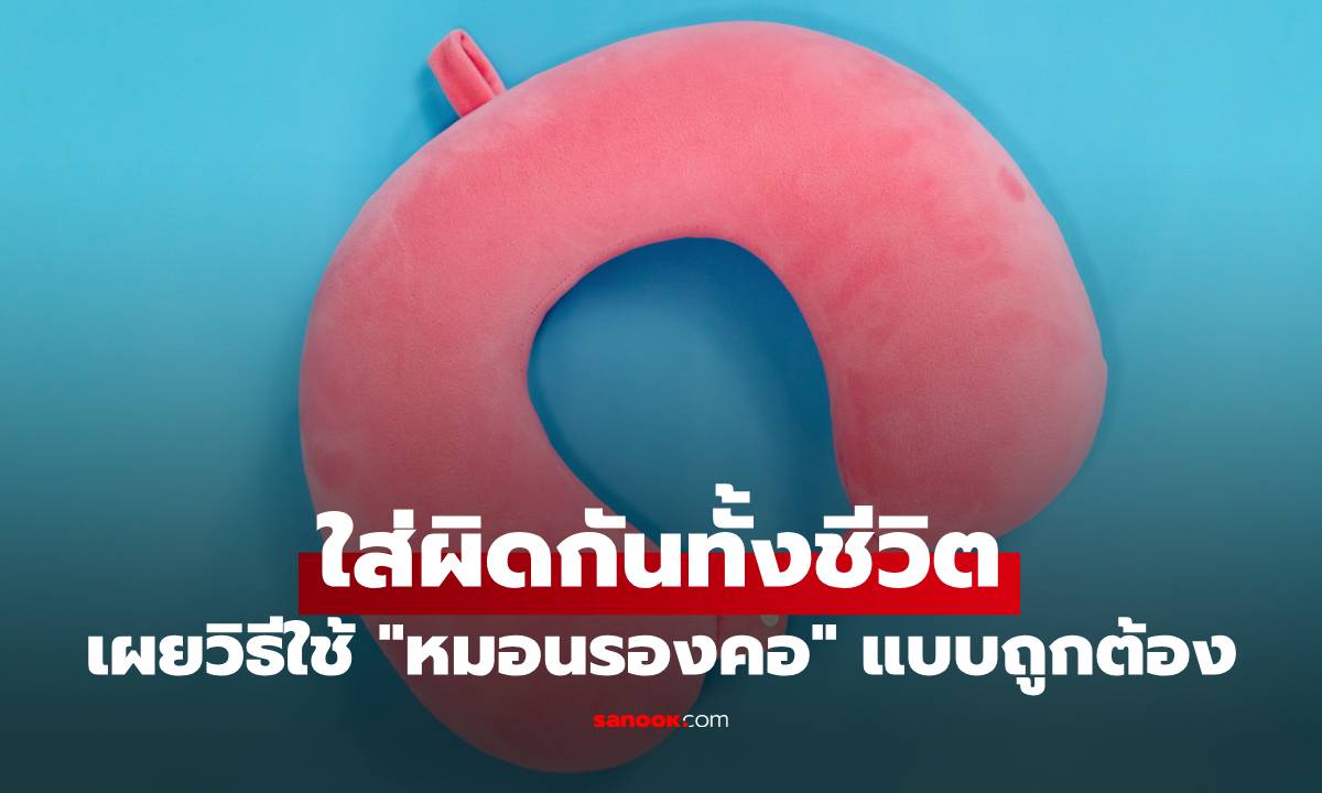 เผยวิธีใช้ "หมอนรองคอ" แบบถูกต้อง ใส่ผิดกันทั้งชีวิต แบบนี้ช่วยลดปวดคอจริง