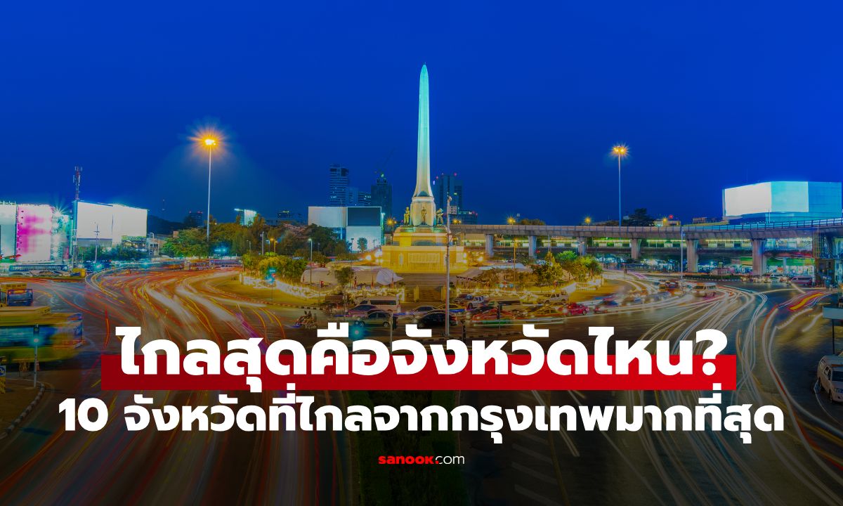 10 จังหวัดที่ไกลจากกรุงเทพมากที่สุด ถ้าขับรถจาก กทม. ไกลสุดคือจังหวัดไหน?