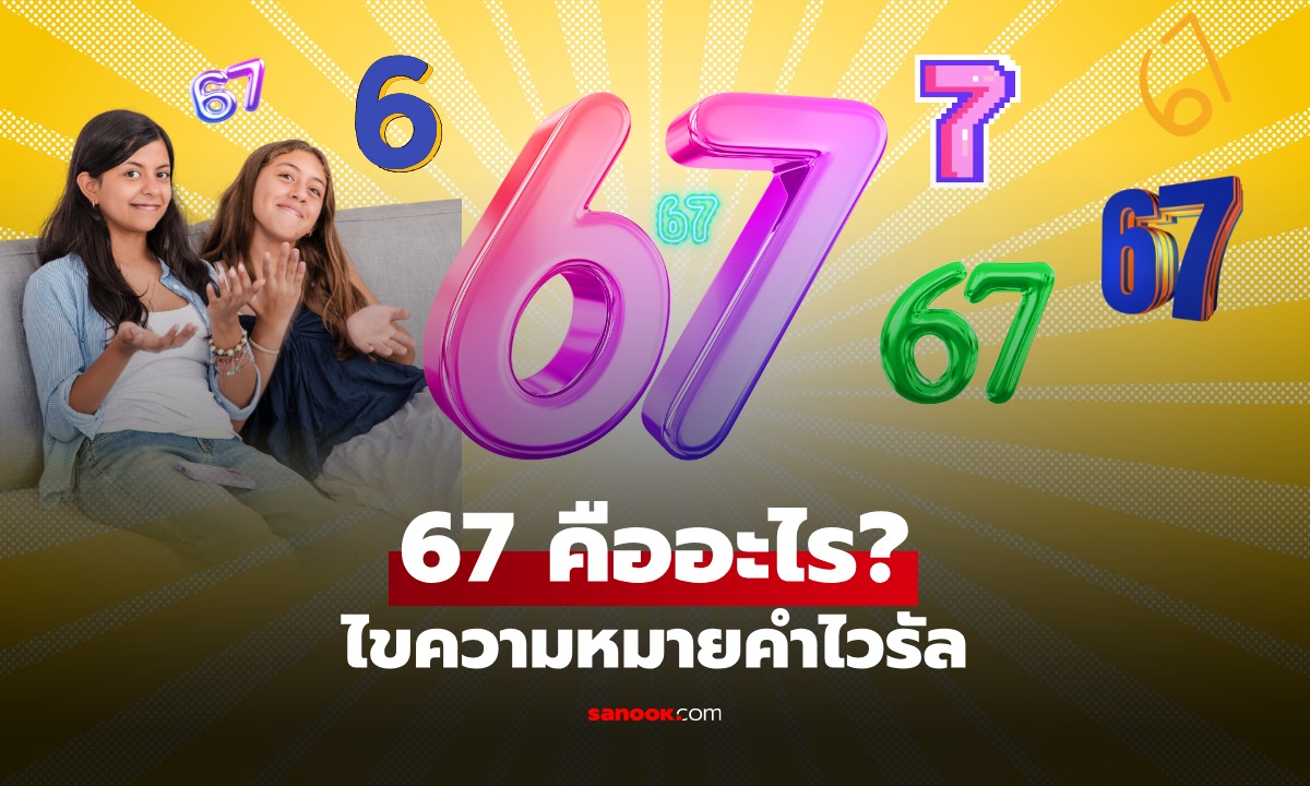 67 คืออะไร แปลว่าอะไร? ไขความหมายคำไวรัล ที่คนเอามาใช้พูดกันเต็ม