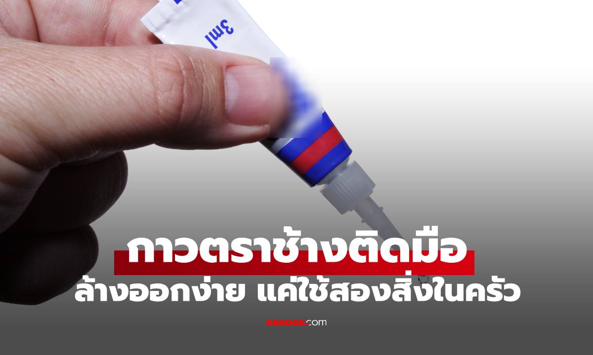 วิธีแก้ "กาวตราช้างติดมือ" ล้างออกง่าย ผิวหนังไม่ลอกไม่เจ็บ แค่ใช้สองสิ่งในครัว