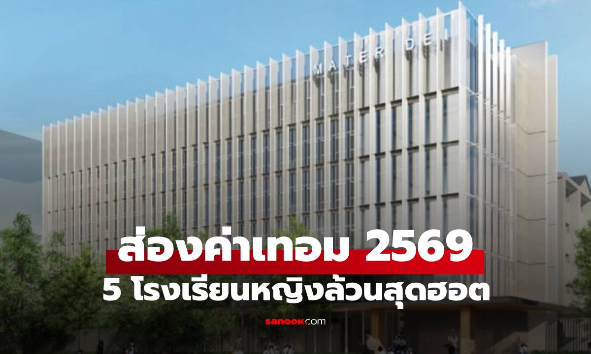 เปิดค่าเทอม 5 โรงเรียนหญิงล้วนสุดฮอต 2569 พ่อแม่นิยมส่งลูกสาวไปเรียน