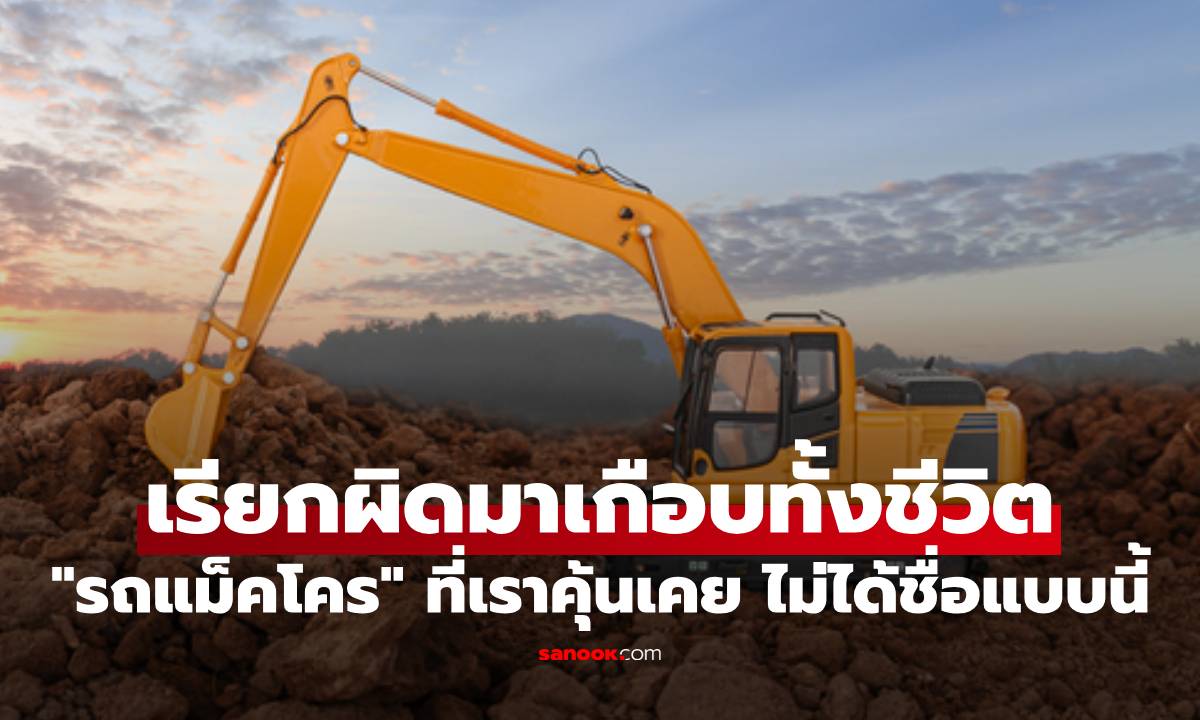 เรียกผิดมาเกือบทั้งชีวิต! "รถแม็คโคร" ที่เราคุ้นเคย จริงๆ แล้วไม่ได้ชื่อแบบนี้