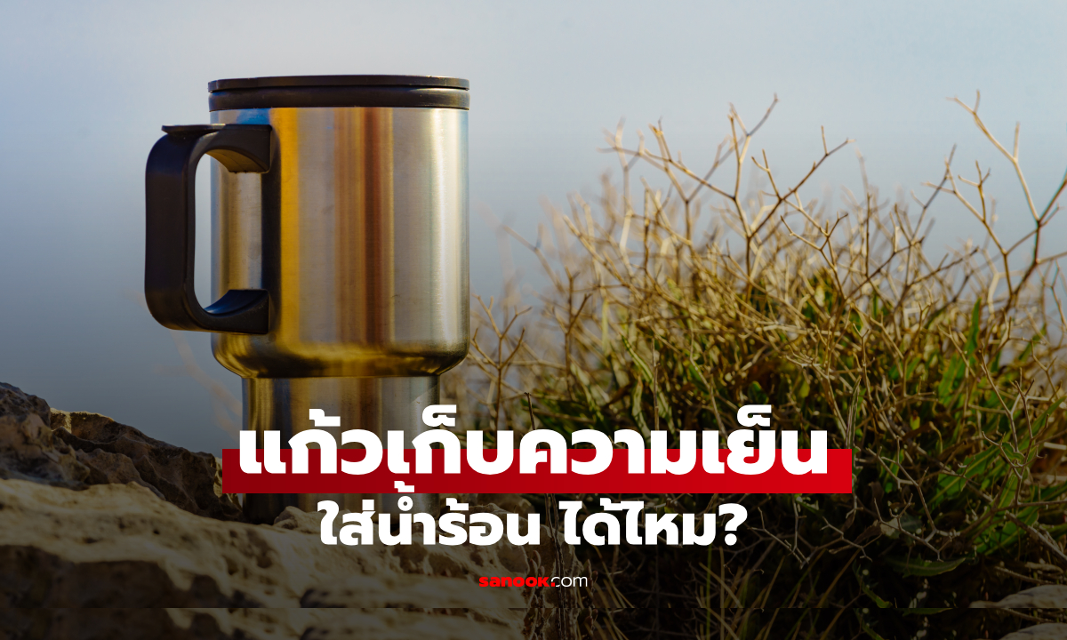 แก้วเก็บความเย็น ใส่น้ำร้อนได้ไหม? หลายคนใช้ผิดมาตลอด