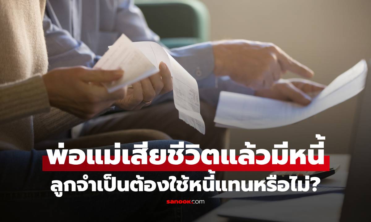 ไขข้อสงสัย! พ่อแม่เสียชีวิตแล้วมีหนี้ ลูกจำเป็นต้องใช้หนี้แทนหรือไม่?