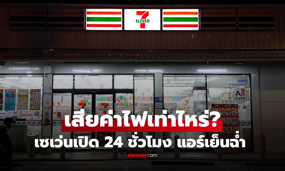 เซเว่นเสียค่าไฟเดือนละเท่าไหร่? เปิด 24 ชั่วโมง แอร์เย็นฉ่ำ จ่ายหนักแค่ไหน