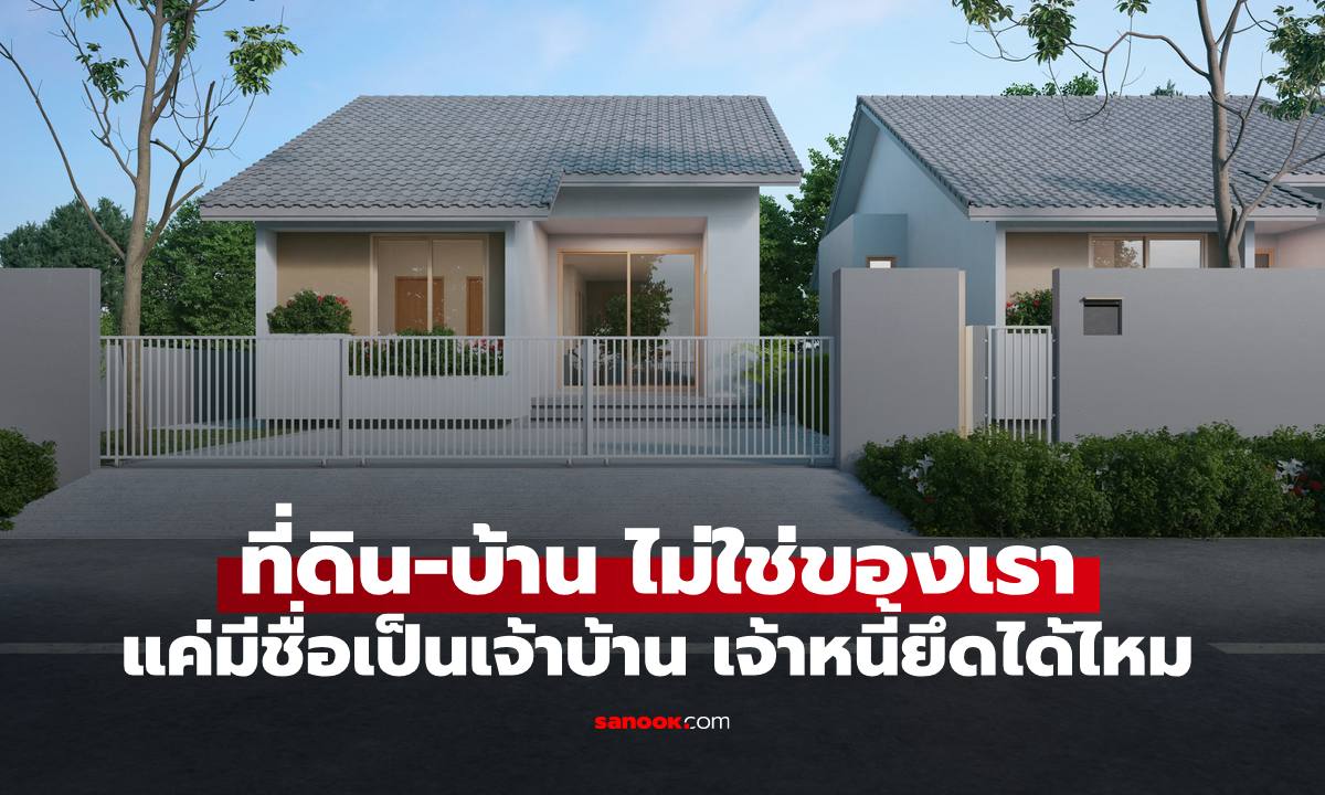 ที่ดิน-บ้านไม่ใช่ของเรา แต่มีชื่อเป็นเจ้าบ้านในทะเบียน เจ้าหนี้สามารถยึดได้หรือไม่
