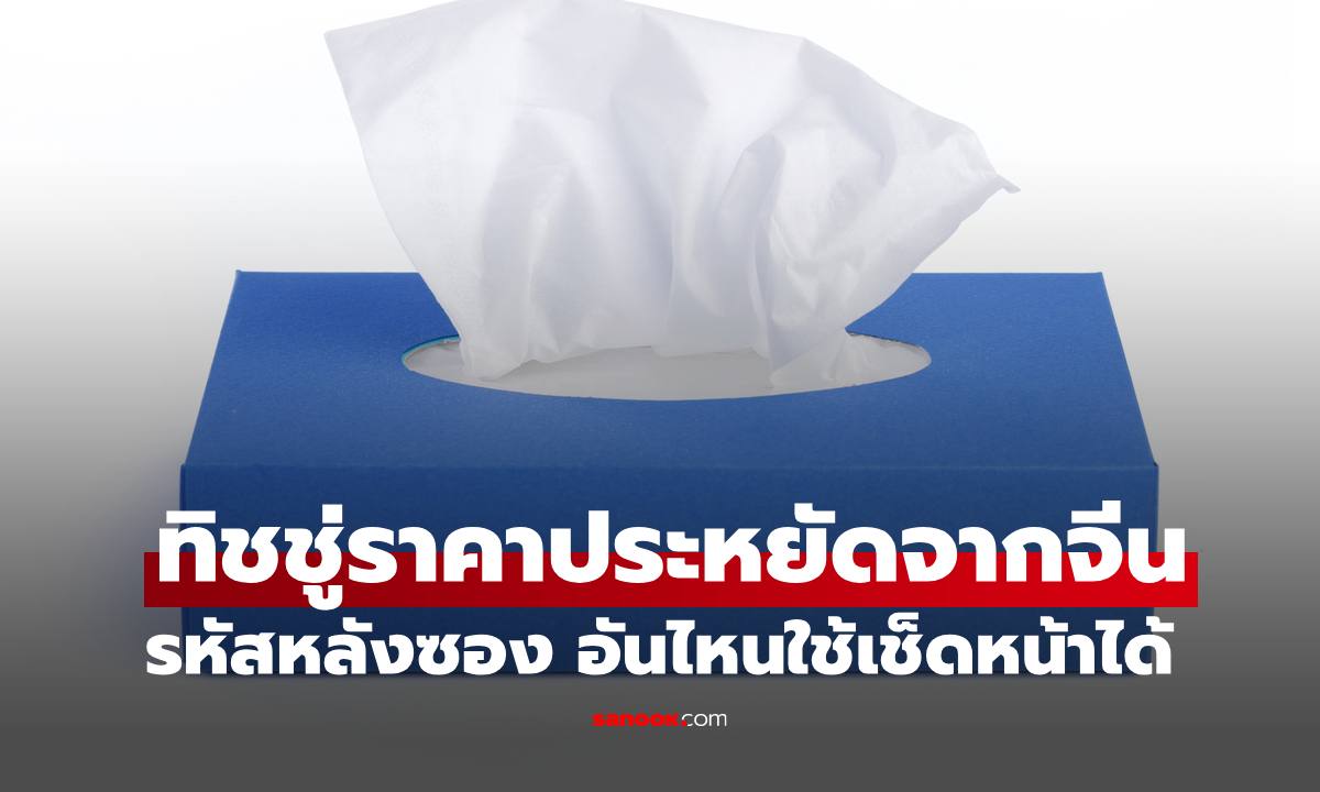ไขข้อข้องใจ "ทิชชู่ราคาประหยัดจากจีน" รหัสหลังซอง อันไหนใช้เช็ดหน้าได้