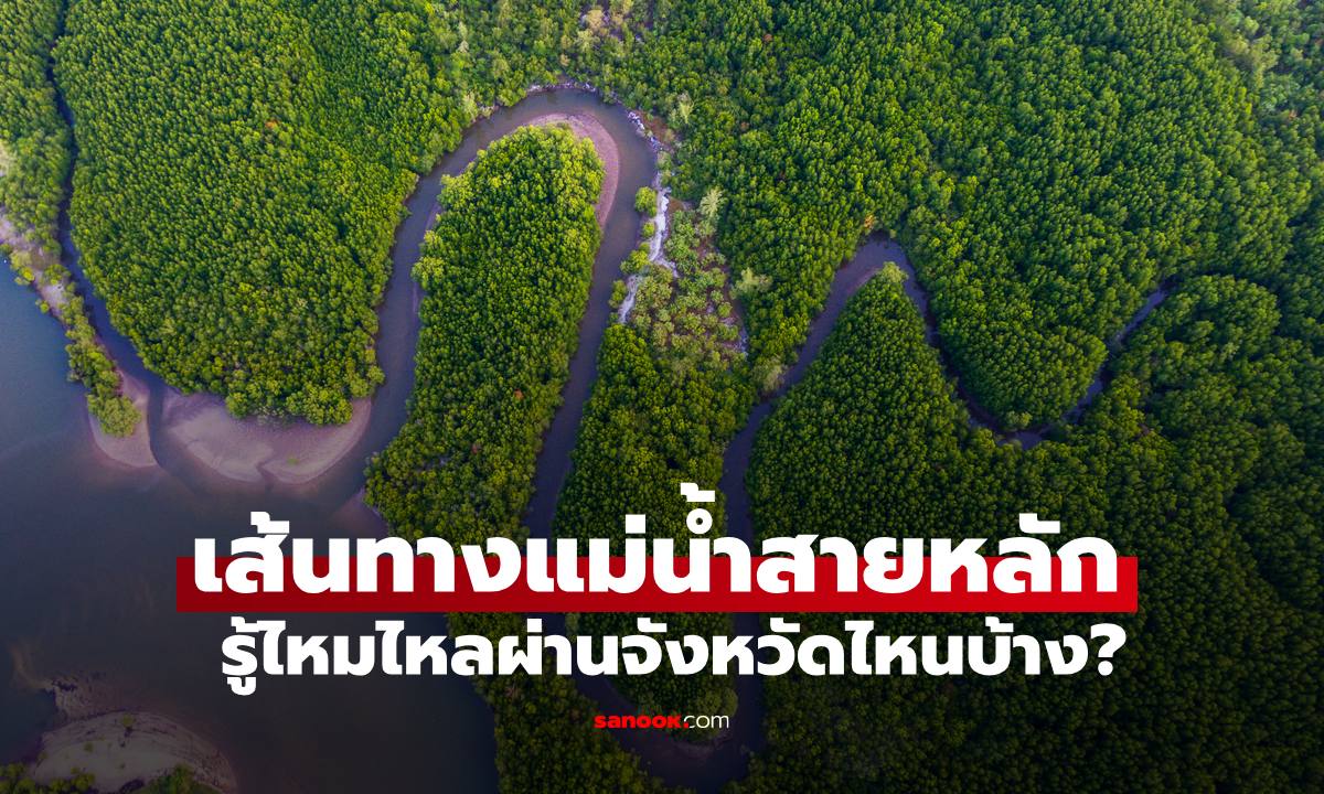 เปิดเส้นทาง “แม่น้ำสายหลัก” ของประเทศไทย ผ่านจังหวัดไหนบ้าง ก่อนไหลลงอ่าวไทย