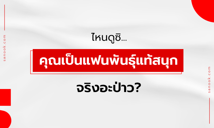 แบบทดสอบความเป็นแฟนพันธุ์แท้ Sanook ในตัวคุณ