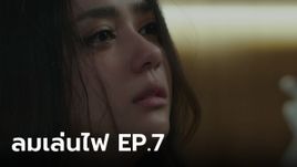 เรื่องย่อ ลมเล่นไฟ EP.7 เฟลม โดนชาวเน็ตถล่ม หลังคลิปลับหลุดบนโซเชียล