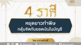 4 ราศี หยุดยาวทำพิษกลุ้มจิตกับยอดเงินในบัญชี โดย อ.บิวตี้