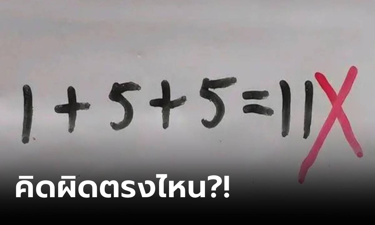 ภาพพ่อโทรหาครู ลูกคิดเลข 1+5+5=11  ทำไมตรวจว่า “ผิด” รู้เฉลยพูดไม่ออก เพราะผิดจริงๆ