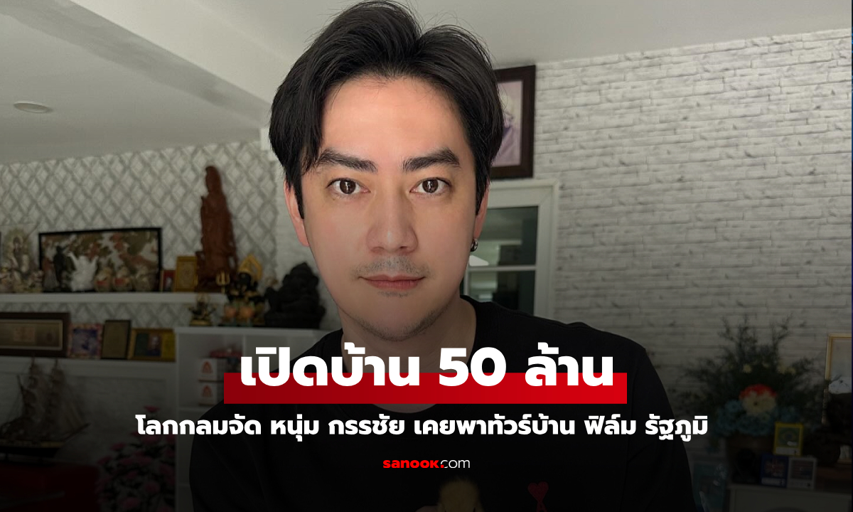 เปิดบ้าน "ฟิล์ม รัฐภูมิ"  50 ล้าน โลกกลมอีก "หนุ่ม กรรชัย" เคยพาทัวร์