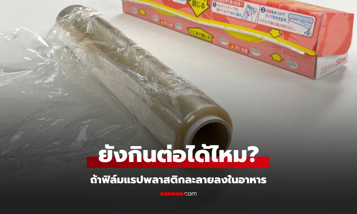 บริษัทดังมาตอบเอง! ฟิล์มแรปพลาสติก ละลายลงไปในอาหาร ยังกินต่อได้ไหม?