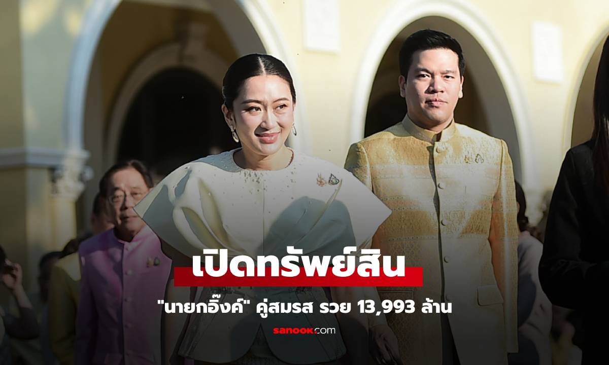 ป.ป.ช. เปิดกรุ "นายกอิ๊งค์" และคู่สมรส รวย 13,993 ล้าน แบรนด์เนม-อสังหาฯ เพียบ