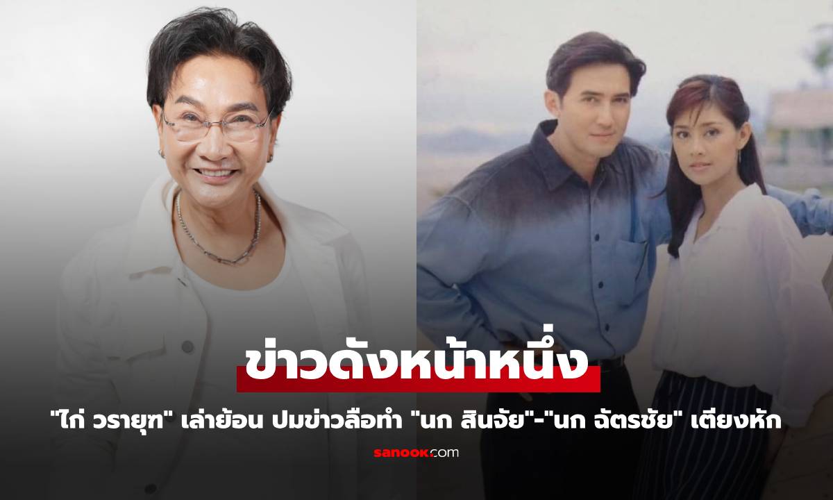 "ไก่ วรายุฑ" เล่าย้อน ปมข่าวลือเป็นต้นเหตุ "นก สินจัย" - "นก ฉัตรชัย" เตียงหัก