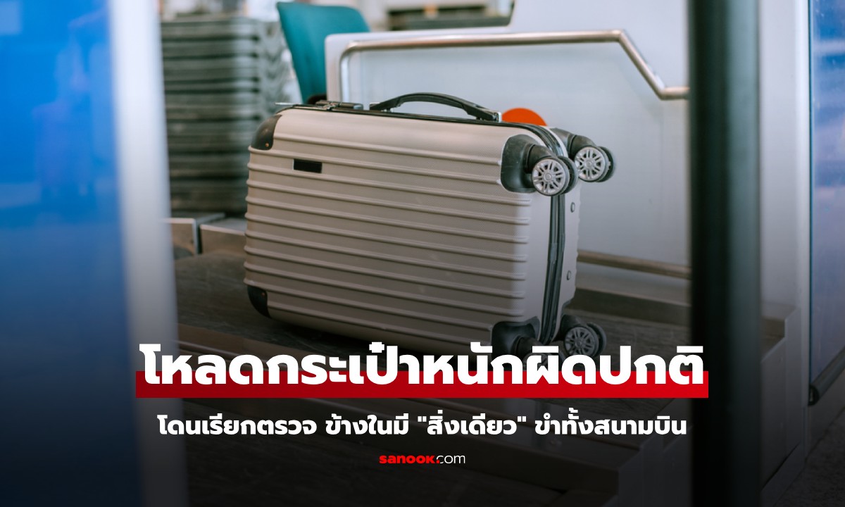 โหลดกระเป๋าหนักผิดปกติ 42 กก. โดนเรียกตรวจ ข้างในมี "สิ่งเดียว" ขำทั้งสนามบิน