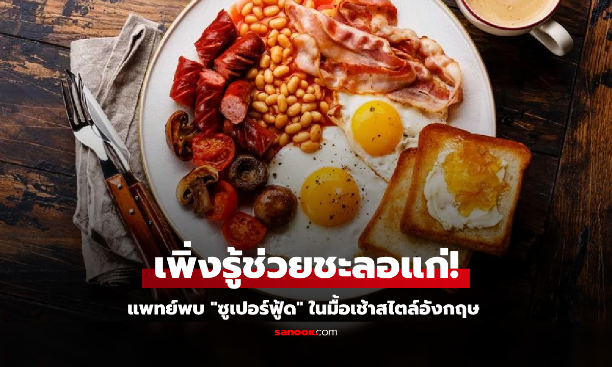 ใครจะคิด... แพทย์เจอ “ของดี” ซูเปอร์ฟู้ดชะลอวัย ในมื้อเช้าสไตล์อังกฤษ ไม่ใช่ไข่หรือเบคอน!!!!